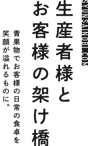 生産者様とお客様の架け橋 青果物でお客様の日常の食卓を笑顔が溢れるものに。